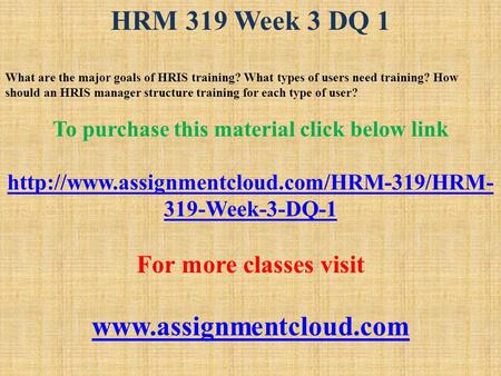 HRM 319 Week 3 DQ 1 What are the major goals of HRIS training? What types of users need training? How should an HRIS manager structure training for each.