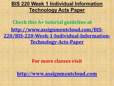 BIS 220 Week 1 Individual Information Technology Acts Paper Check this A+ tutorial guideline at  220/BIS-220-Week-1-Individual-Information-