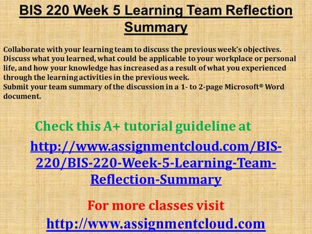 BIS 220 Week 5 Learning Team Reflection Summary Collaborate with your learning team to discuss the previous week’s objectives. Discuss what you learned,