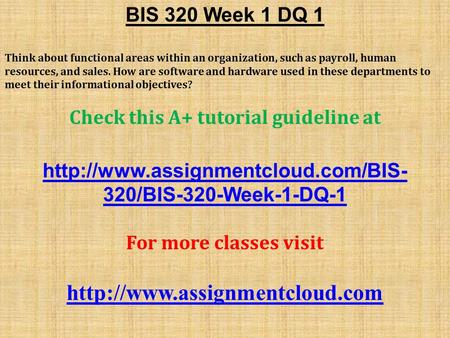 BIS 320 Week 1 DQ 1 Think about functional areas within an organization, such as payroll, human resources, and sales. How are software and hardware used.