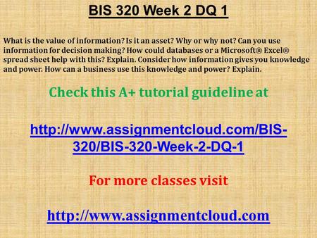 BIS 320 Week 2 DQ 1 What is the value of information? Is it an asset? Why or why not? Can you use information for decision making? How could databases.