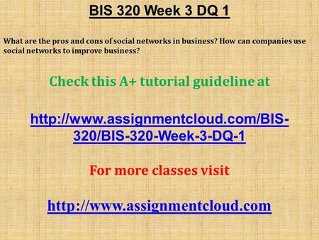 BIS 320 Week 3 DQ 1 What are the pros and cons of social networks in business? How can companies use social networks to improve business? Check this A+