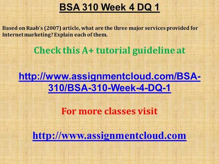 BSA 310 Week 4 DQ 1 Based on Raab’s (2007) article, what are the three major services provided for Internet marketing? Explain each of them. Check this.