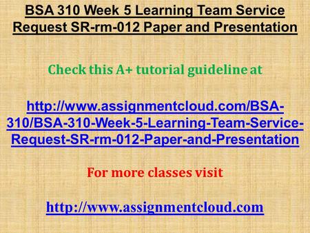 BSA 310 Week 5 Learning Team Service Request SR-rm-012 Paper and Presentation Check this A+ tutorial guideline at  310/BSA-310-Week-5-Learning-Team-Service-