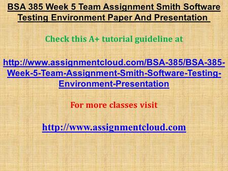 BSA 385 Week 5 Team Assignment Smith Software Testing Environment Paper And Presentation Check this A+ tutorial guideline at