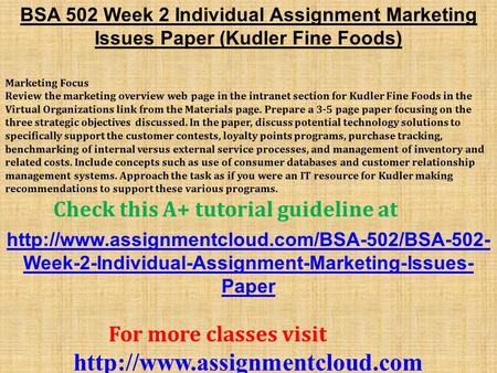 BSA 502 Week 2 Individual Assignment Marketing Issues Paper (Kudler Fine Foods) Marketing Focus Review the marketing overview web page in the intranet.