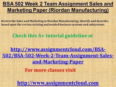 BSA 502 Week 2 Team Assignment Sales and Marketing Paper (Riordan Manufacturing) Review the Sales and Marketing in Riordan Manufacturing. Identify and.