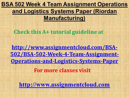 BSA 502 Week 4 Team Assignment Operations and Logistics Systems Paper (Riordan Manufacturing) Check this A+ tutorial guideline at