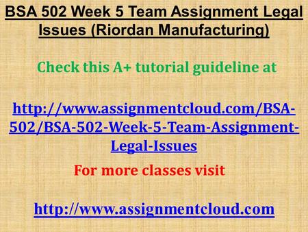 BSA 502 Week 5 Team Assignment Legal Issues (Riordan Manufacturing) Check this A+ tutorial guideline at  502/BSA-502-Week-5-Team-Assignment-