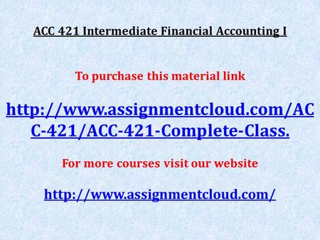 ACC 421 Intermediate Financial Accounting I To purchase this material link  C-421/ACC-421-Complete-Class. For more courses.