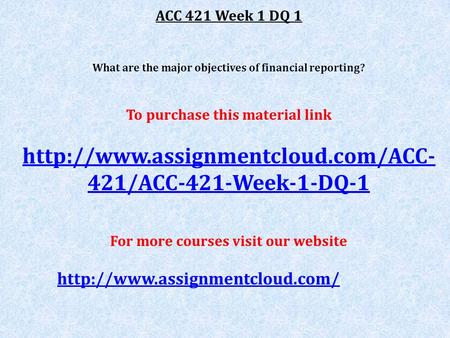 ACC 421 Week 1 DQ 1 What are the major objectives of financial reporting? To purchase this material link  421/ACC-421-Week-1-DQ-1.