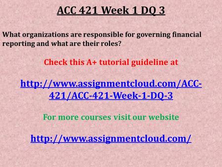 ACC 421 Week 1 DQ 3 What organizations are responsible for governing financial reporting and what are their roles? Check this A+ tutorial guideline at.