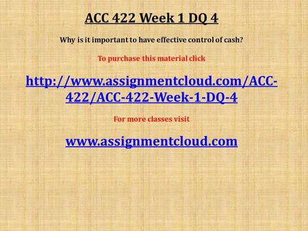ACC 422 Week 1 DQ 4 Why is it important to have effective control of cash? To purchase this material click  422/ACC-422-Week-1-DQ-4.