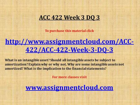 ACC 422 Week 3 DQ 3 To purchase this material click  422/ACC-422-Week-3-DQ-3 What is an intangible asset? Should all.