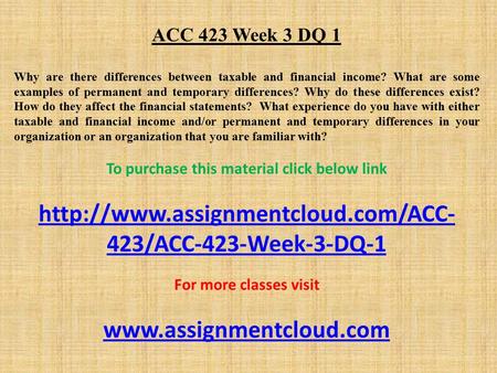 ACC 423 Week 3 DQ 1 Why are there differences between taxable and financial income? What are some examples of permanent and temporary differences? Why.