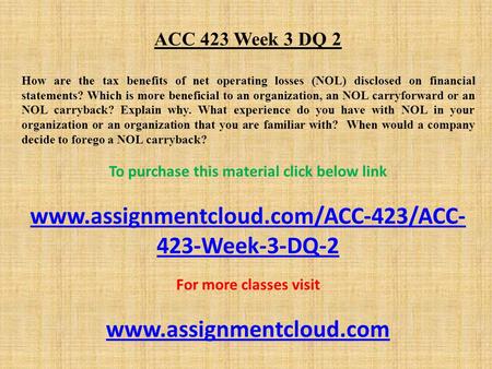 ACC 423 Week 3 DQ 2 How are the tax benefits of net operating losses (NOL) disclosed on financial statements? Which is more beneficial to an organization,