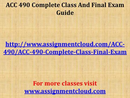 ACC 490 Complete Class And Final Exam Guide  490/ACC-490-Complete-Class-Final-Exam For more classes visit