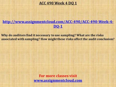 ACC 490 Week 4 DQ 1  DQ-1 Why do auditors find it necessary to use sampling? What are the risks associated.