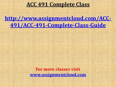 ACC 491 Complete Class  491/ACC-491-Complete-Class-Guide For more classes visit