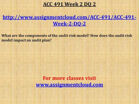 ACC 491 Week 2 DQ 2  Week-2-DQ-2 What are the components of the audit risk model? How does the audit risk.