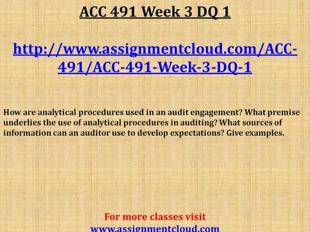 ACC 491 Week 3 DQ /ACC-491-Week-3-DQ-1 How are analytical procedures used in an audit engagement? What premise.