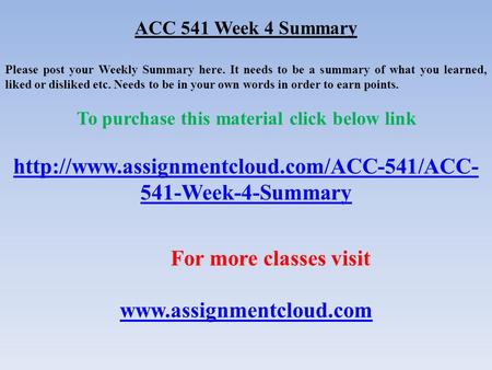ACC 541 Week 4 Summary Please post your Weekly Summary here. It needs to be a summary of what you learned, liked or disliked etc. Needs to be in your own.