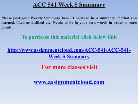 ACC 541 Week 5 Summary Please post your Weekly Summary here. It needs to be a summary of what you learned, liked or disliked etc. Needs to be in your own.