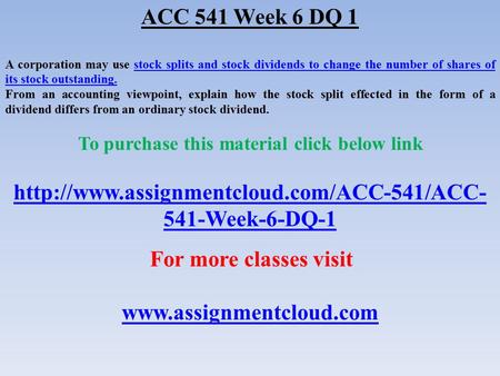 ACC 541 Week 6 DQ 1 A corporation may use stock splits and stock dividends to change the number of shares of its stock outstanding.stock splits and stock.