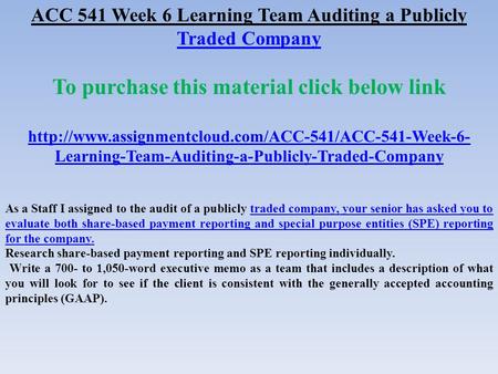 ACC 541 Week 6 Learning Team Auditing a Publicly Traded Company Traded Company To purchase this material click below link
