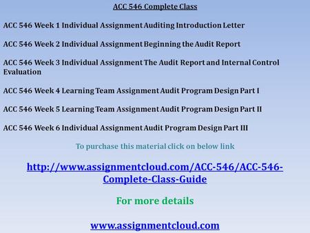 ACC 546 Complete Class ACC 546 Week 1 Individual Assignment Auditing Introduction Letter ACC 546 Week 2 Individual Assignment Beginning the Audit Report.