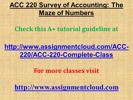 ACC 220 Survey of Accounting: The Maze of Numbers Check this A+ tutorial guideline at  220/ACC-220-Complete-Class For.
