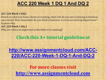 ACC 220 Week 1 DQ 1 And DQ 2 ACC 220 Week 1 DQ1 Based on what you know about accounting, what role do you see it playing in business operations? How dependent.