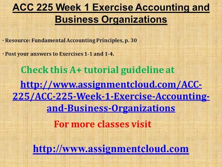 ACC 225 Week 1 Exercise Accounting and Business Organizations · Resource: Fundamental Accounting Principles, p. 30 · Post your answers to Exercises 1-1.