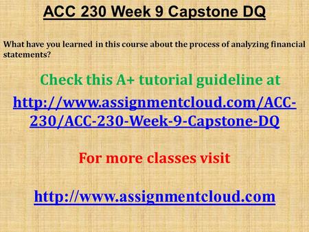 ACC 230 Week 9 Capstone DQ What have you learned in this course about the process of analyzing financial statements? Check this A+ tutorial guideline at.