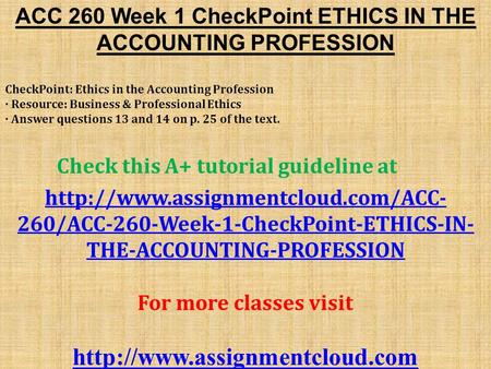 ACC 260 Week 1 CheckPoint ETHICS IN THE ACCOUNTING PROFESSION CheckPoint: Ethics in the Accounting Profession · Resource: Business & Professional Ethics.