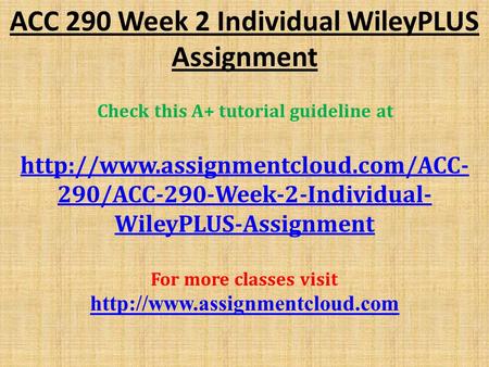 ACC 290 Week 2 Individual WileyPLUS Assignment Check this A+ tutorial guideline at  290/ACC-290-Week-2-Individual- WileyPLUS-Assignment.