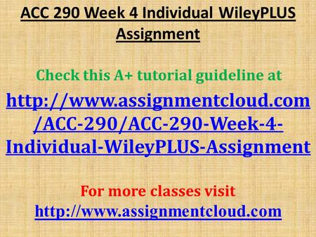 ACC 290 Week 4 Individual WileyPLUS Assignment Check this A+ tutorial guideline at  /ACC-290/ACC-290-Week-4- Individual-WileyPLUS-Assignment.