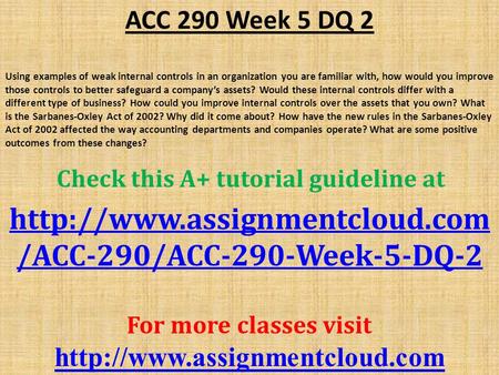 ACC 290 Week 5 DQ 2 Using examples of weak internal controls in an organization you are familiar with, how would you improve those controls to better safeguard.