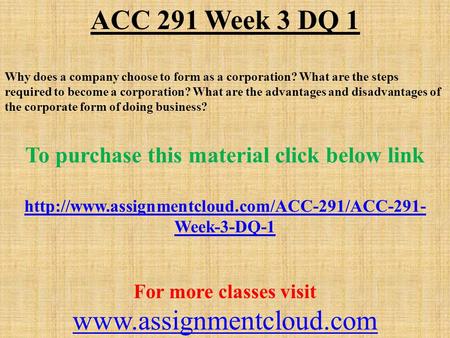 ACC 291 Week 3 DQ 1 Why does a company choose to form as a corporation? What are the steps required to become a corporation? What are the advantages and.