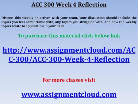 ACC 300 Week 4 Reflection Discuss this week’s objectives with your team. Your discussion should include the topics you feel comfortable with, any topics.