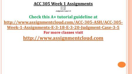 ACC 305 Week 1 Assignments E 3-18 E 3-20 Judgment Case 3-5 Check this A+ tutorial guideline at  Week-1-Assignments-E-3-18-E-3-20-Judgment-Case-3-5.