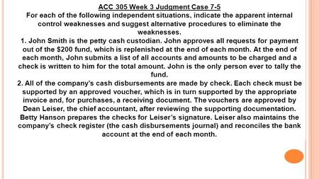 ACC 305 Week 3 Judgment Case 7-5 For each of the following independent situations, indicate the apparent internal control weaknesses and suggest alternative.