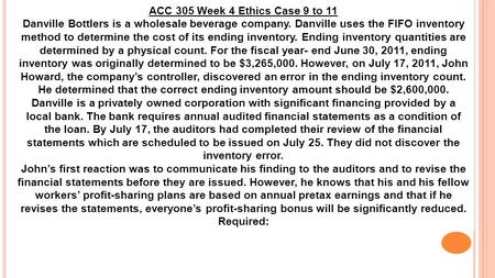 ACC 305 Week 4 Ethics Case 9 to 11 Danville Bottlers is a wholesale beverage company. Danville uses the FIFO inventory method to determine the cost of.