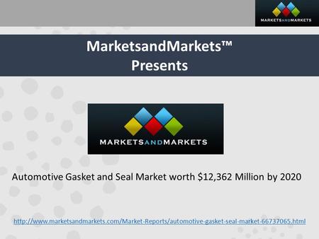 MarketsandMarkets™ Presents Automotive Gasket and Seal Market worth $12,362 Million by 2020