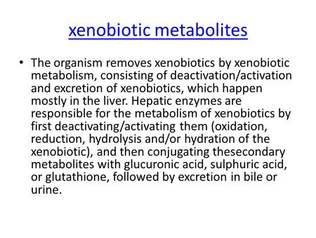 Xenobiotic metabolites The organism removes xenobiotics by xenobiotic metabolism, consisting of deactivation/activation and excretion of xenobiotics, which.