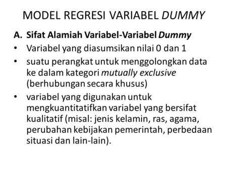 MODEL REGRESI VARIABEL DUMMY A.Sifat Alamiah Variabel-Variabel Dummy Variabel yang diasumsikan nilai 0 dan 1 suatu perangkat untuk menggolongkan data ke.