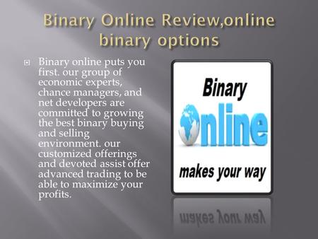  Binary online puts you first. our group of economic experts, chance managers, and net developers are committed to growing the best binary buying and.