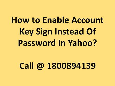 How to Enable Account Key Sign Instead Of Password In Yahoo?
 For more details: http://www.pcpatchers.net/yahoo-support.html