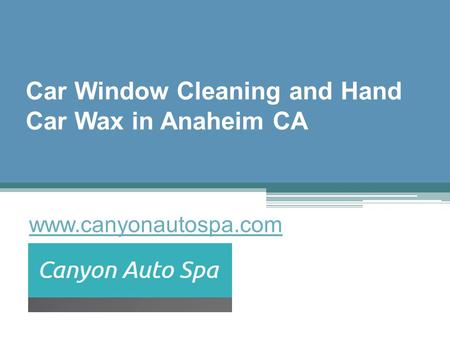 Car Window Cleaning and Hand Car Wax in Anaheim CA - www.canyonautospa.com