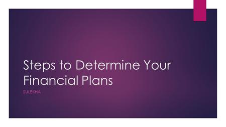 Steps to Determine Your Financial Plans SULEKHA. DETERMINE CURRENT FINANCIAL SITUATION 